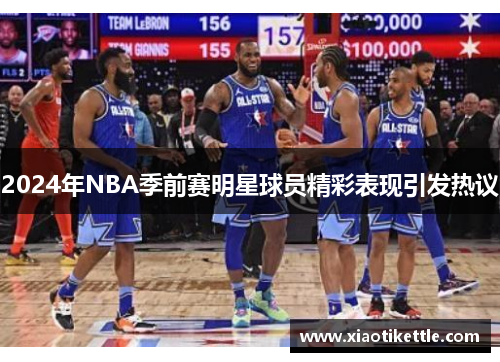 2024年NBA季前赛明星球员精彩表现引发热议