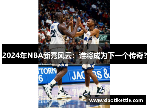 2024年NBA新秀风云：谁将成为下一个传奇？