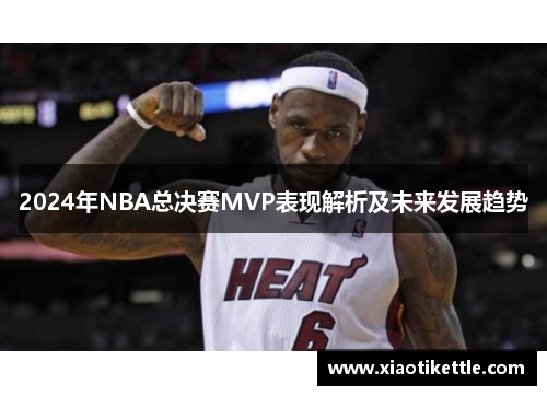 2024年NBA总决赛MVP表现解析及未来发展趋势