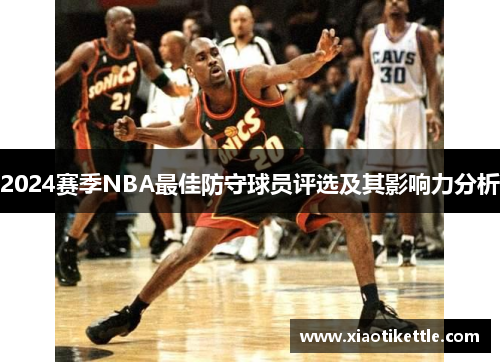 2024赛季NBA最佳防守球员评选及其影响力分析