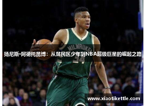 扬尼斯·阿德托昆博：从贫民区少年到NBA超级巨星的崛起之路