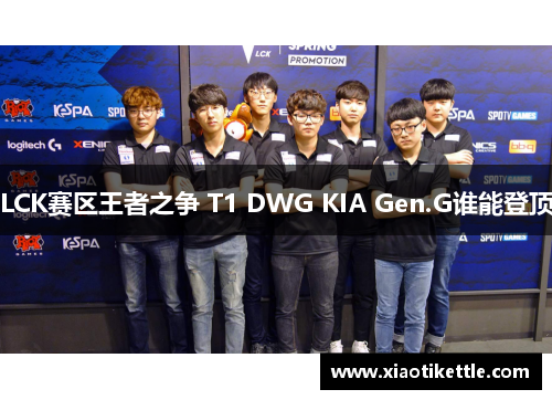 LCK赛区王者之争 T1 DWG KIA Gen.G谁能登顶